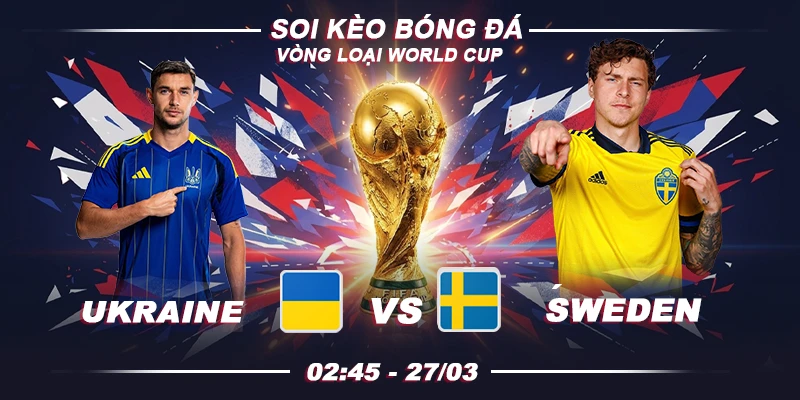 Soi kèo Ukraine vs Sweden 2h45 27/3 - Play-off World Cup 2026